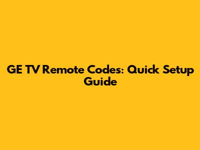GE TV Remote Codes: Quick Setup Guide