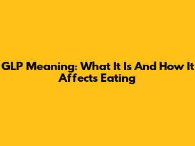 GLP Meaning: What It Is And How It Affects Eating