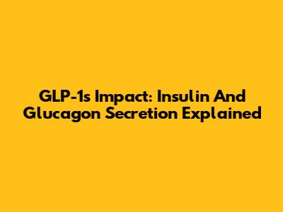 GLP-1's Impact: Insulin And Glucagon Secretion Explained