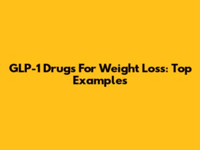 GLP-1 Drugs For Weight Loss: Top Examples