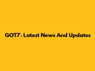 GOT7: Latest News And Updates