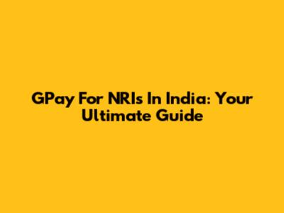 GPay For NRIs In India: Your Ultimate Guide