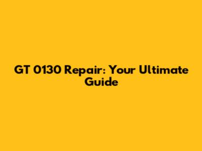 GT 0130 Repair: Your Ultimate Guide