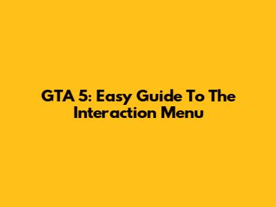 GTA 5: Easy Guide To The Interaction Menu