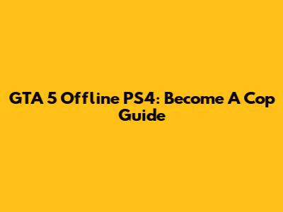 GTA 5 Offline PS4: Become A Cop Guide