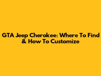 GTA Jeep Cherokee: Where To Find & How To Customize