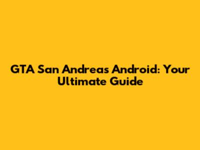 GTA San Andreas Android: Your Ultimate Guide