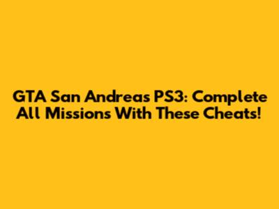 GTA San Andreas PS3: Complete All Missions With These Cheats!