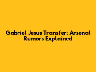 Gabriel Jesus Transfer: Arsenal Rumors Explained