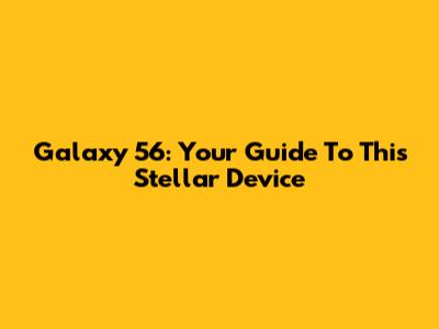 Galaxy 56: Your Guide To This Stellar Device