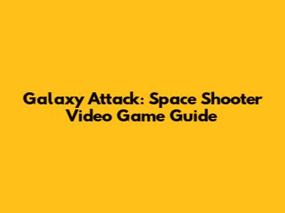 Galaxy Attack: Space Shooter Video Game Guide