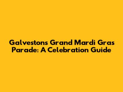 Galveston's Grand Mardi Gras Parade: A Celebration Guide