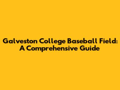 Galveston College Baseball Field: A Comprehensive Guide