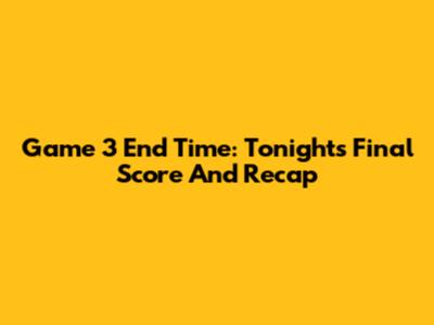 Game 3 End Time: Tonight's Final Score And Recap