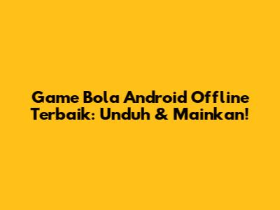 Game Bola Android Offline Terbaik: Unduh & Mainkan!