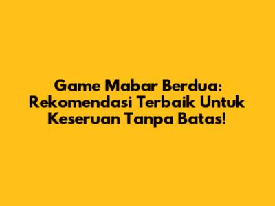 Game Mabar Berdua: Rekomendasi Terbaik Untuk Keseruan Tanpa Batas!
