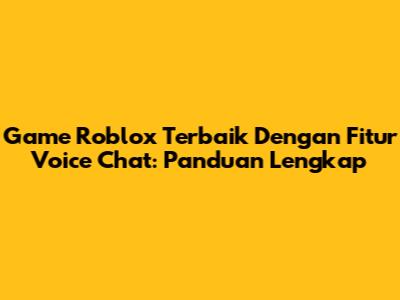 Game Roblox Terbaik Dengan Fitur Voice Chat: Panduan Lengkap