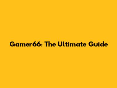 Gamer66: The Ultimate Guide
