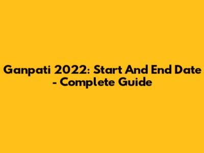 Ganpati 2022: Start And End Date - Complete Guide