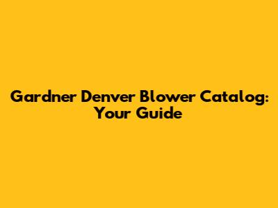 Gardner Denver Blower Catalog: Your Guide