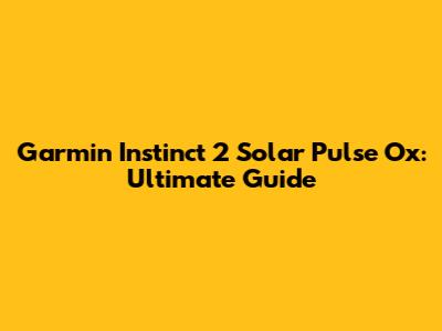 Garmin Instinct 2 Solar Pulse Ox: Ultimate Guide