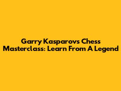 Garry Kasparov's Chess Masterclass: Learn From A Legend