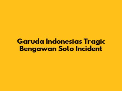 Garuda Indonesia's Tragic Bengawan Solo Incident