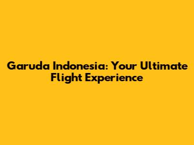 Garuda Indonesia: Your Ultimate Flight Experience
