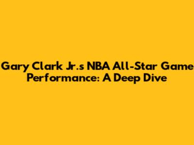 Gary Clark Jr.'s NBA All-Star Game Performance: A Deep Dive