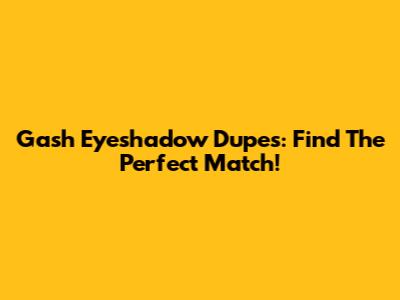 Gash Eyeshadow Dupes: Find The Perfect Match!