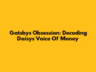 Gatsby's Obsession: Decoding Daisy's 'Voice Of Money'