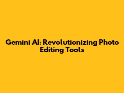 Gemini AI: Revolutionizing Photo Editing Tools