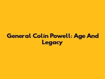 General Colin Powell: Age And Legacy