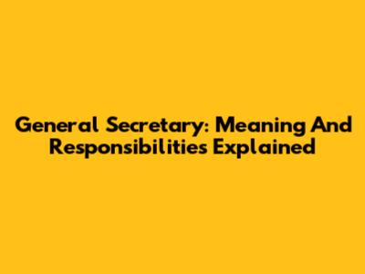 General Secretary: Meaning And Responsibilities Explained