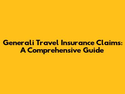 Generali Travel Insurance Claims: A Comprehensive Guide