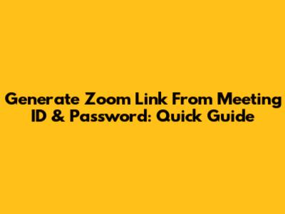 Generate Zoom Link From Meeting ID & Password: Quick Guide