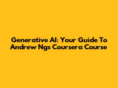 Generative AI: Your Guide To Andrew Ng's Coursera Course