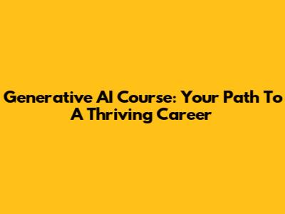 Generative AI Course: Your Path To A Thriving Career
