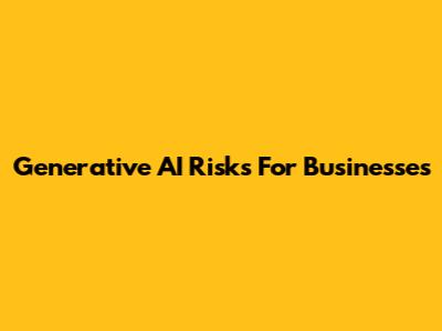 Generative AI Risks For Businesses