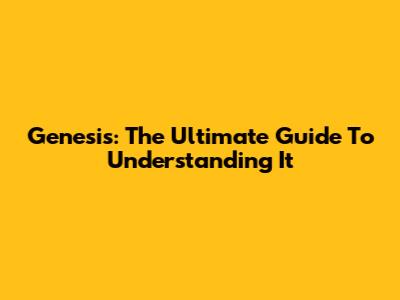 Genesis: The Ultimate Guide To Understanding It