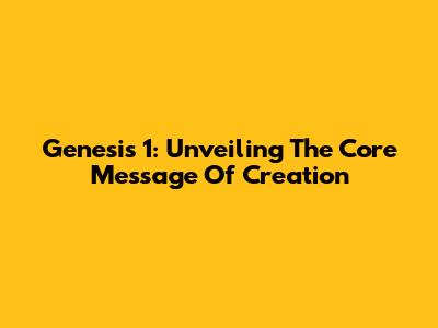 Genesis 1: Unveiling The Core Message Of Creation