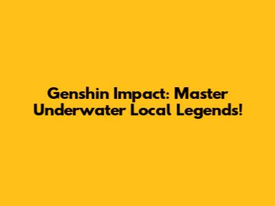Genshin Impact: Master Underwater Local Legends!