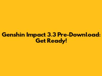 Genshin Impact 3.3 Pre-Download: Get Ready!
