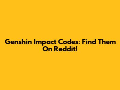 Genshin Impact Codes: Find Them On Reddit!