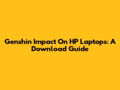 Genshin Impact On HP Laptops: A Download Guide