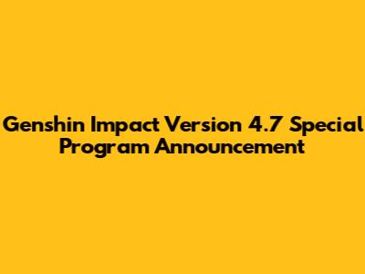 Genshin Impact Version 4.7 Special Program Announcement