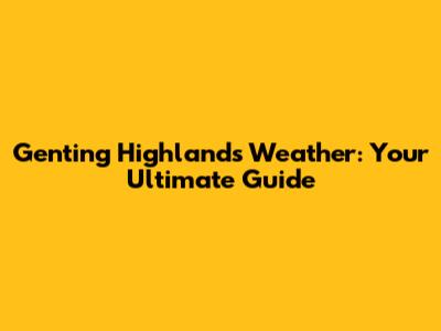 Genting Highlands Weather: Your Ultimate Guide