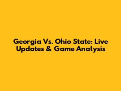 Georgia Vs. Ohio State: Live Updates & Game Analysis