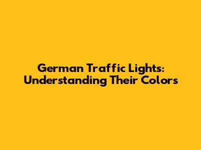 German Traffic Lights: Understanding Their Colors