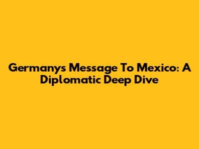 Germany's Message To Mexico: A Diplomatic Deep Dive